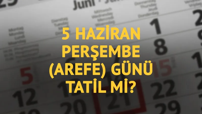 5 Haziran Perşembe günü resmi tatil mi? Arefe günü tam gün tatil oluyor mu?