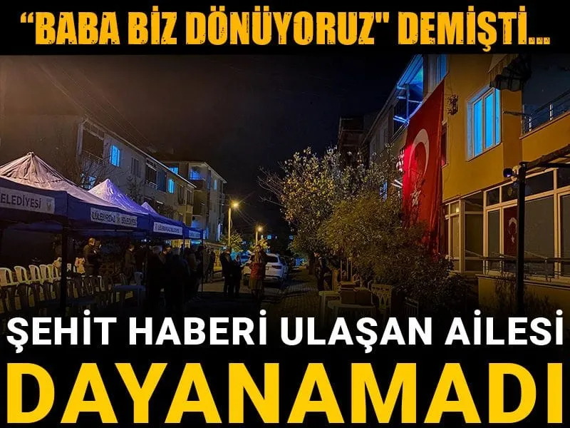 "Baba biz dönüyoruz" demişti... Şehit haberi ulaşan ailesi fenalaşarak hastaneye kaldırıldı