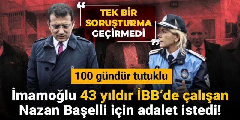 İmamoğlu 43 yıldır İBB’de çalışan Nazan Başelli için adalet istedi! 100 gündür tutuklu