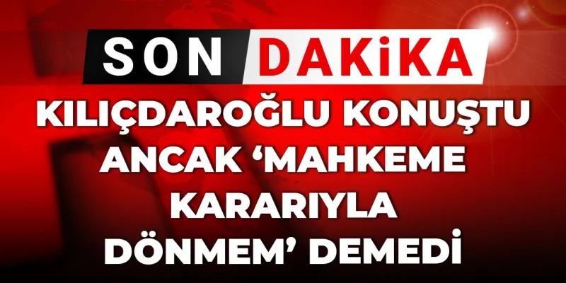 Kılıçdaroğlu konuştu, ancak yine de ‘mahkeme kararıyla dönmem’ demedi