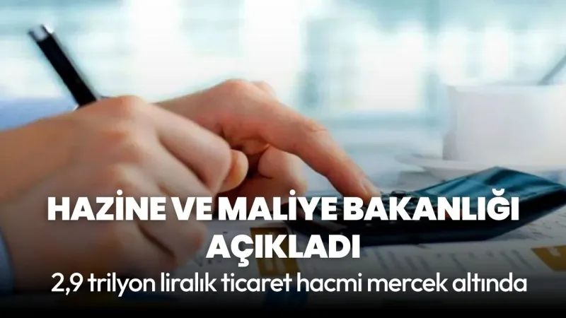 Hazine ve Maliye Bakanlığı açıkladı: 2,9 trilyon liralık ticaret hacmi mercek altında