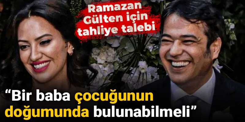 Ramazan Gülten için tahliye talebi: Bir baba çocuğunun doğumunda bulunabilmeli