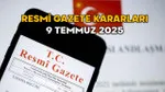 RESMİ GAZETE KARARLARI 9 TEMMUZ 2025 || Resmi Gazete’de bugün neler var?