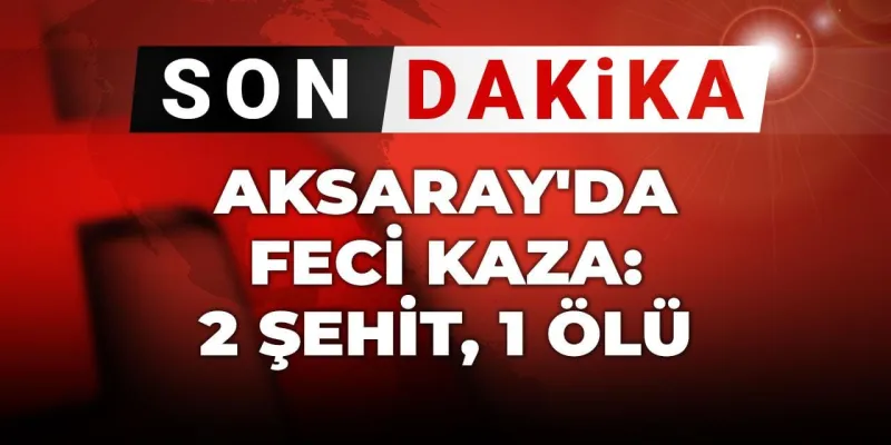 Aksaray'da Kan Donduran Kaza: 2 Şehit, 1 Ölü!
