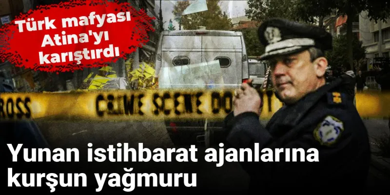 Türk mafyası Atina'yı karıştırdı: Yunan istihbarat ajanlarına kurşun yağmuru